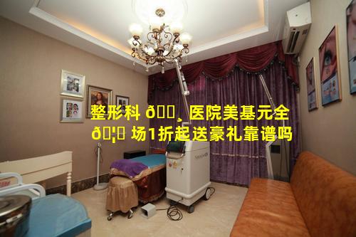 整形科 🌸 医院美基元全 🦋 场1折起送豪礼靠谱吗